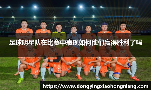 足球明星队在比赛中表现如何他们赢得胜利了吗